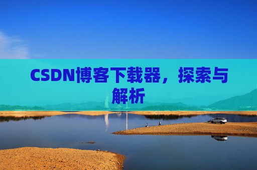 CSDN博客下载器，探索与解析